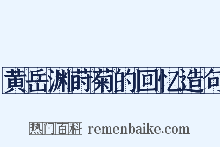 黄岳渊莳菊的回忆造句是什么意思的图片